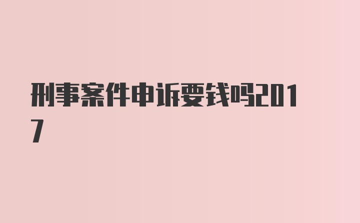 刑事案件申诉要钱吗2017