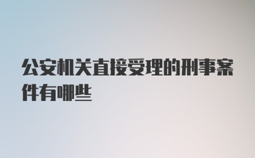 公安机关直接受理的刑事案件有哪些