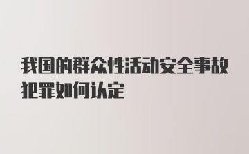 我国的群众性活动安全事故犯罪如何认定