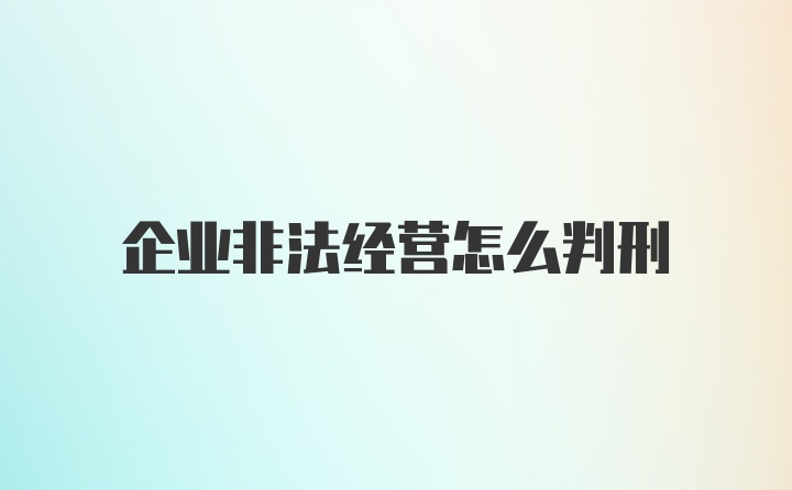 企业非法经营怎么判刑