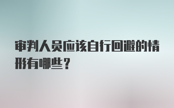 审判人员应该自行回避的情形有哪些？