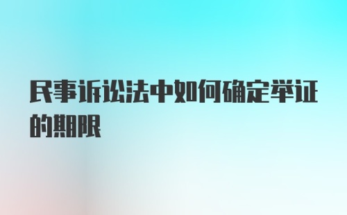 民事诉讼法中如何确定举证的期限