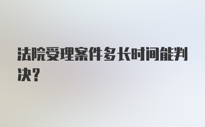 法院受理案件多长时间能判决？