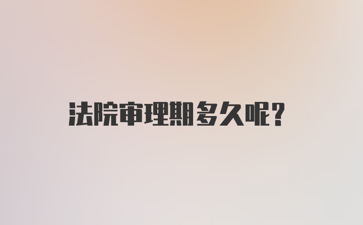 法院审理期多久呢？