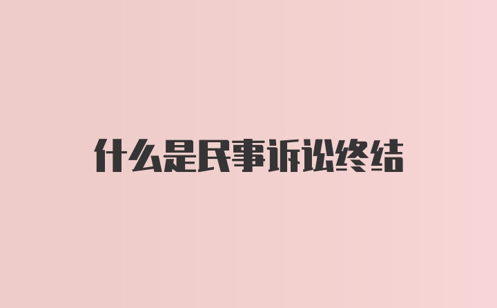 什么是民事诉讼终结