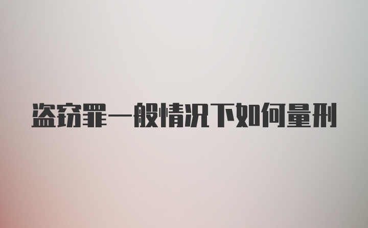 盗窃罪一般情况下如何量刑