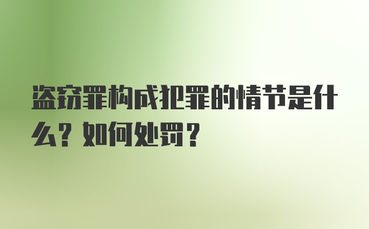 盗窃罪构成犯罪的情节是什么？如何处罚？