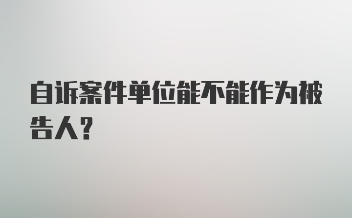 自诉案件单位能不能作为被告人？