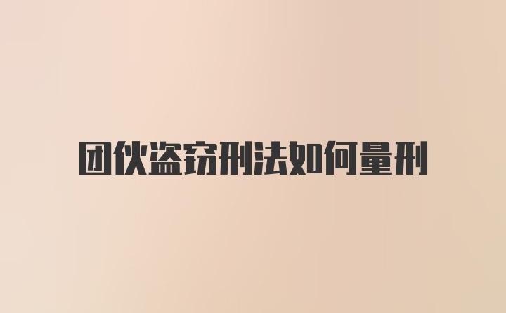 团伙盗窃刑法如何量刑