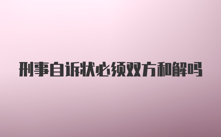 刑事自诉状必须双方和解吗