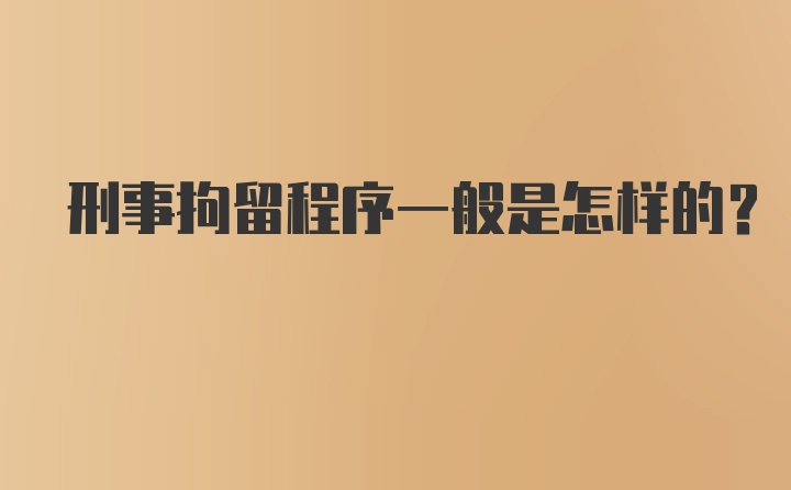 刑事拘留程序一般是怎样的？