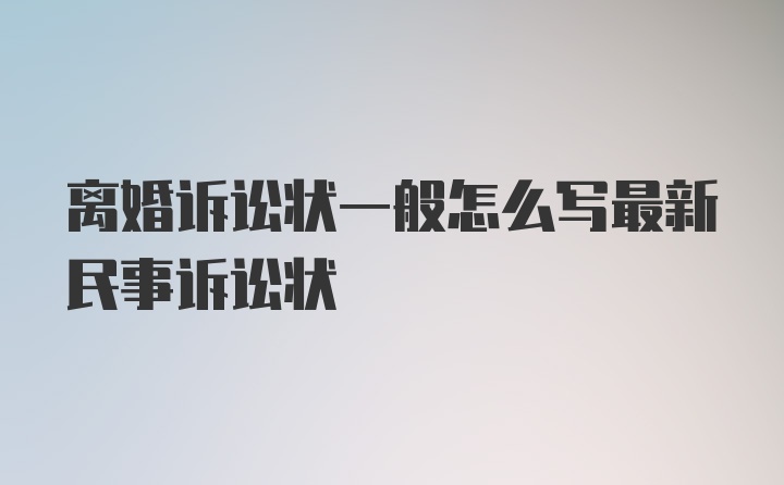 离婚诉讼状一般怎么写最新民事诉讼状