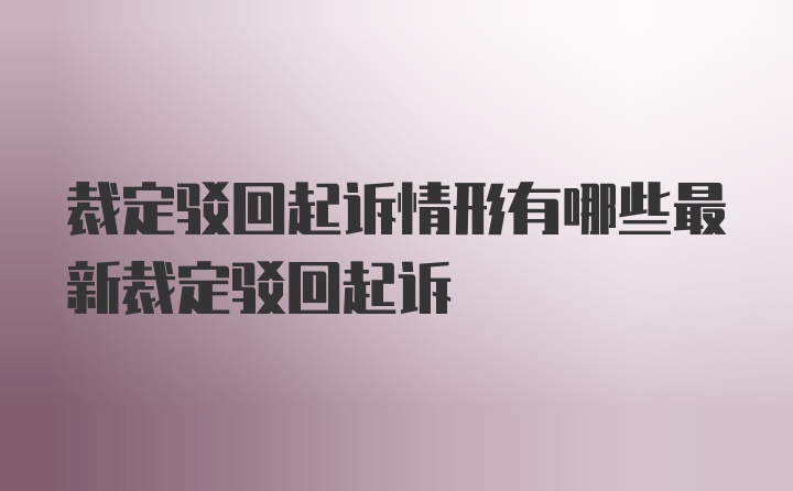 裁定驳回起诉情形有哪些最新裁定驳回起诉