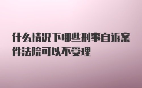 什么情况下哪些刑事自诉案件法院可以不受理