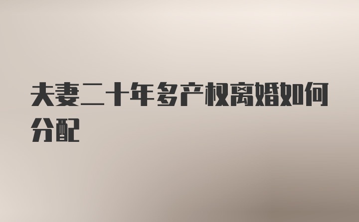 夫妻二十年多产权离婚如何分配