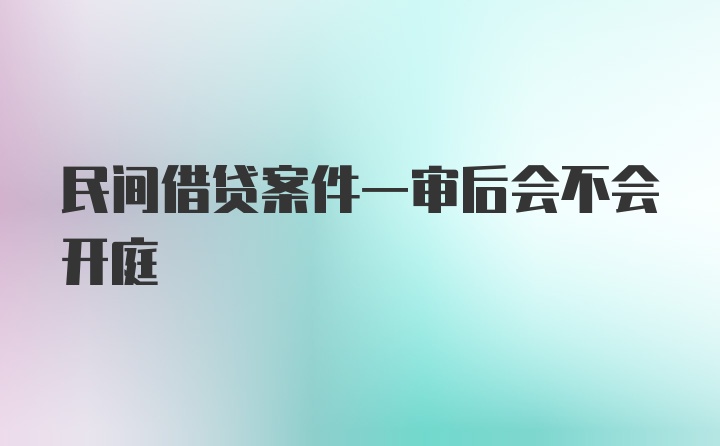 民间借贷案件一审后会不会开庭