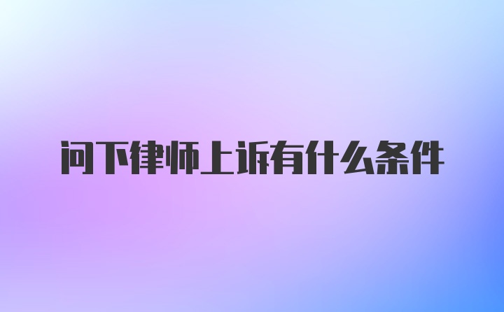 问下律师上诉有什么条件