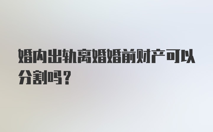 婚内出轨离婚婚前财产可以分割吗？