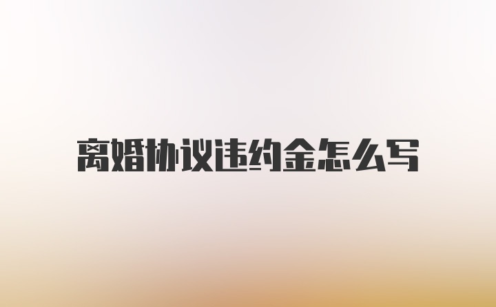 离婚协议违约金怎么写