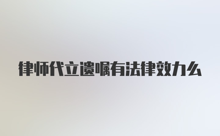 律师代立遗嘱有法律效力么