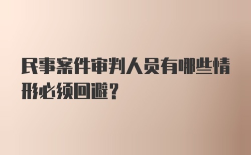 民事案件审判人员有哪些情形必须回避？