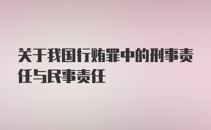 关于我国行贿罪中的刑事责任与民事责任