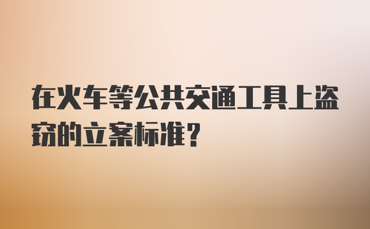 在火车等公共交通工具上盗窃的立案标准？