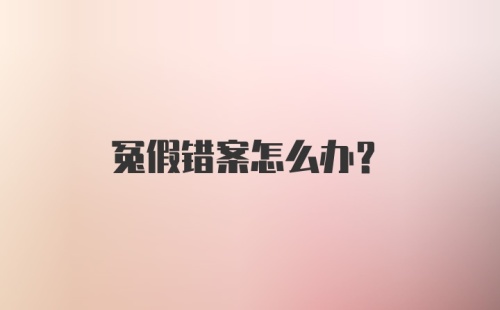 冤假错案怎么办？