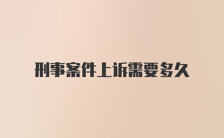 刑事案件上诉需要多久