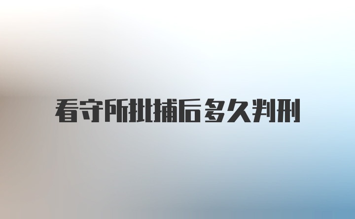 看守所批捕后多久判刑