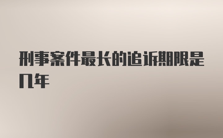 刑事案件最长的追诉期限是几年