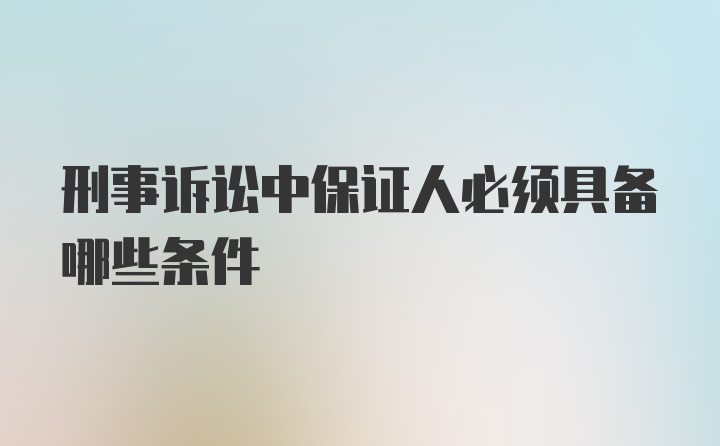 刑事诉讼中保证人必须具备哪些条件