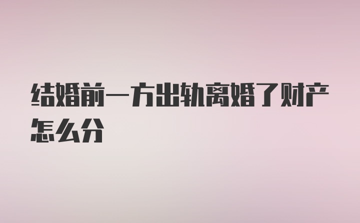 结婚前一方出轨离婚了财产怎么分