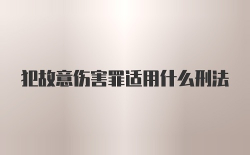 犯故意伤害罪适用什么刑法