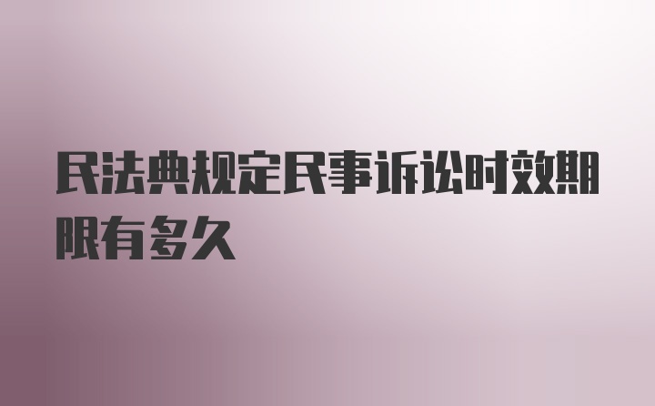 民法典规定民事诉讼时效期限有多久