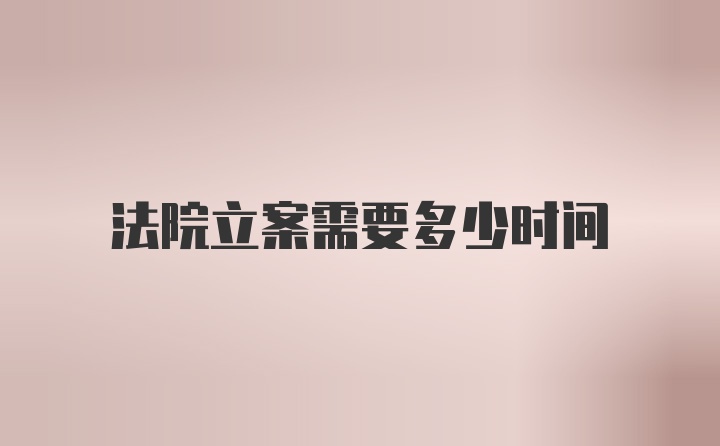 法院立案需要多少时间