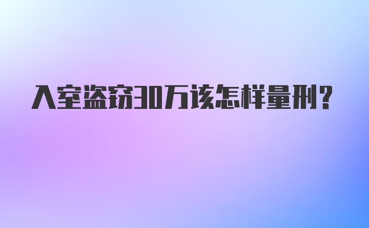 入室盗窃30万该怎样量刑？