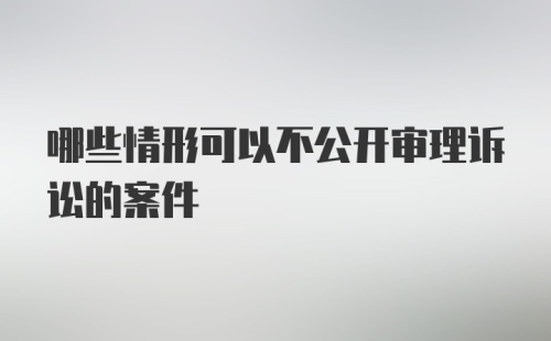 哪些情形可以不公开审理诉讼的案件