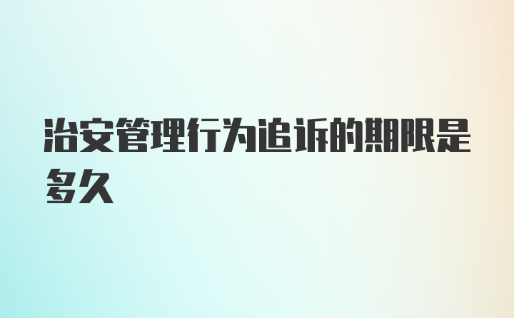 治安管理行为追诉的期限是多久