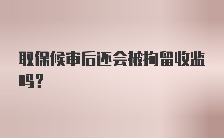 取保候审后还会被拘留收监吗？