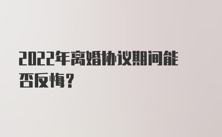 2022年离婚协议期间能否反悔？