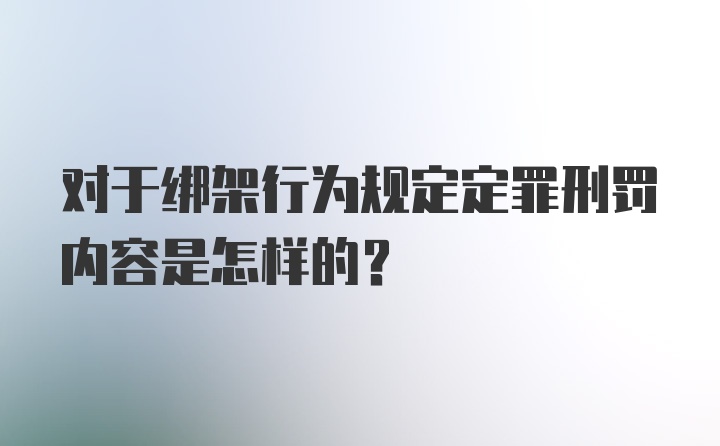 对于绑架行为规定定罪刑罚内容是怎样的？