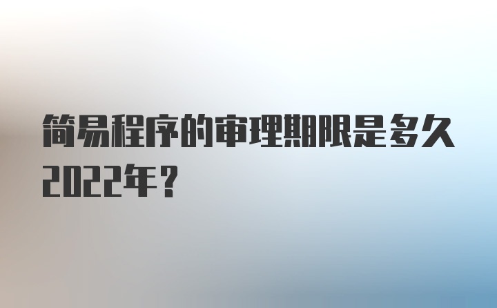 简易程序的审理期限是多久2022年？