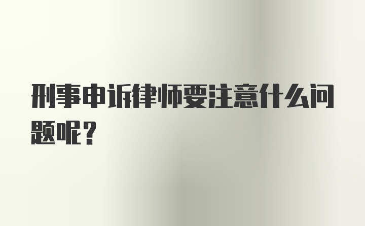 刑事申诉律师要注意什么问题呢？