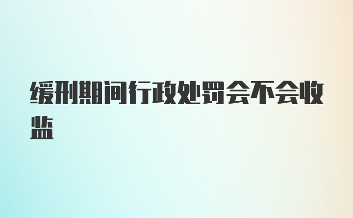 缓刑期间行政处罚会不会收监