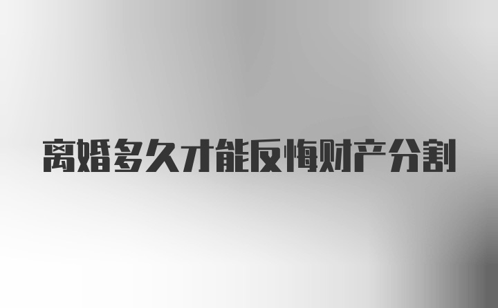 离婚多久才能反悔财产分割