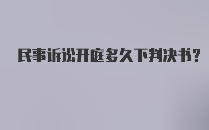 民事诉讼开庭多久下判决书？