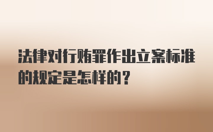 法律对行贿罪作出立案标准的规定是怎样的？