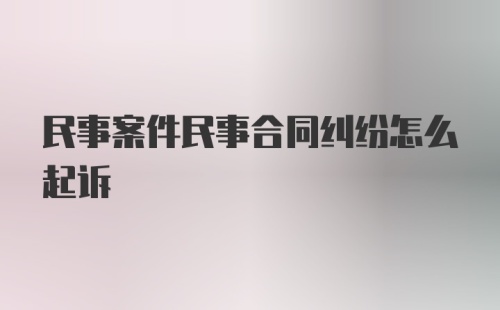 民事案件民事合同纠纷怎么起诉