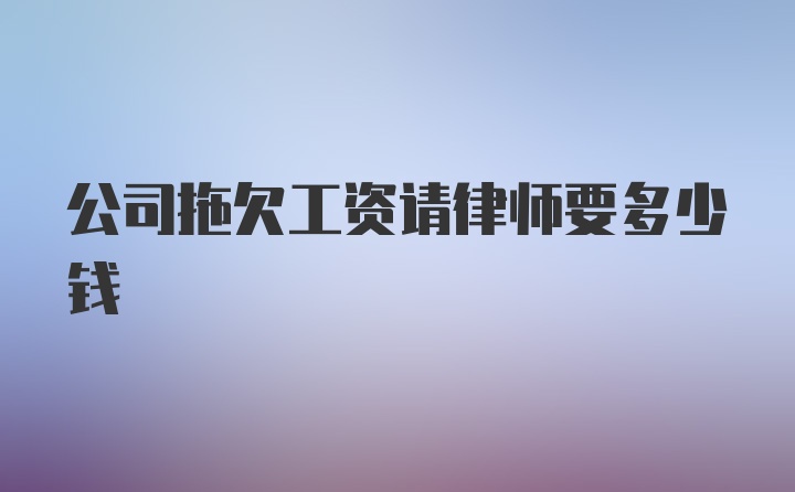 公司拖欠工资请律师要多少钱